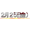 ２月２５日金） ()