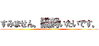 すみません。猫飼いたいです。 (attack on titan)