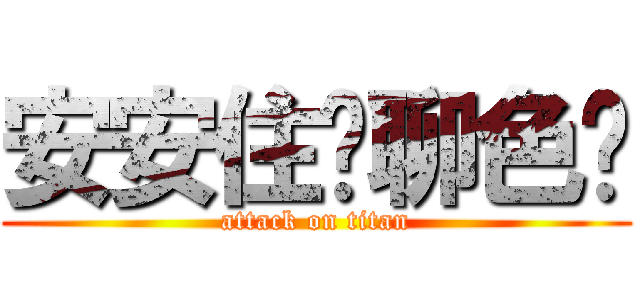 安安住哪聊色嗎 (attack on titan)