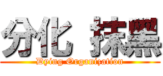 分化 抹黑 (Dying Organization)