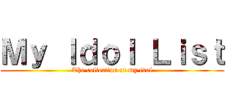 Ｍｙ Ｉｄｏｌ Ｌｉｓｔ (The collection of my idol)