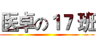 医卓の１７ 班 ()