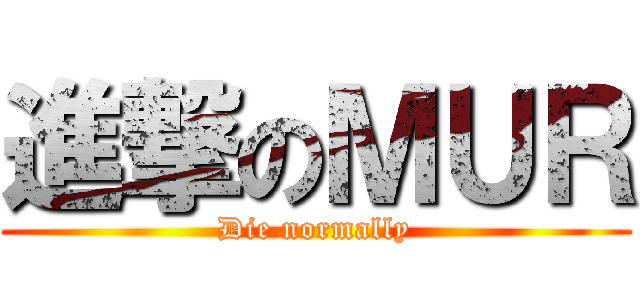 進撃のＭＵＲ (Die normally)