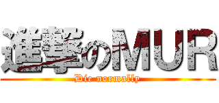 進撃のＭＵＲ (Die normally)