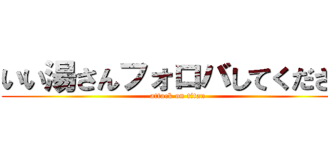 いい湯さんフォロバしてください (attack on titan)