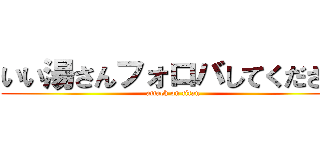 いい湯さんフォロバしてください (attack on titan)