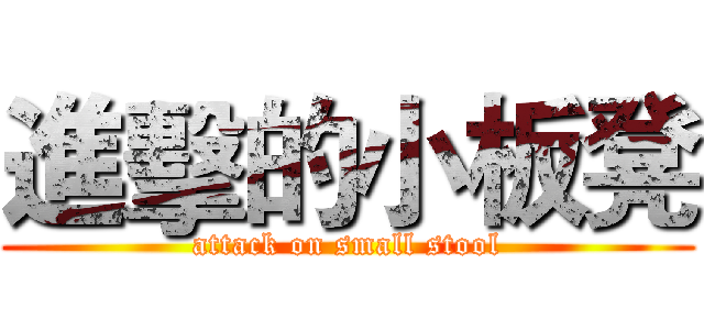 進擊的小板凳 (attack on small stool)