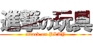 進撃の玩具 (attack on PLAY)