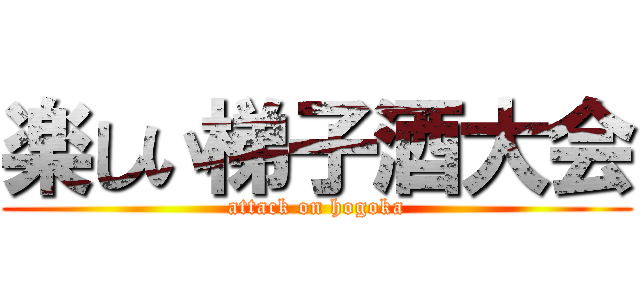 楽しい梯子酒大会 (attack on hogoka)