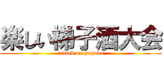 楽しい梯子酒大会 (attack on hogoka)