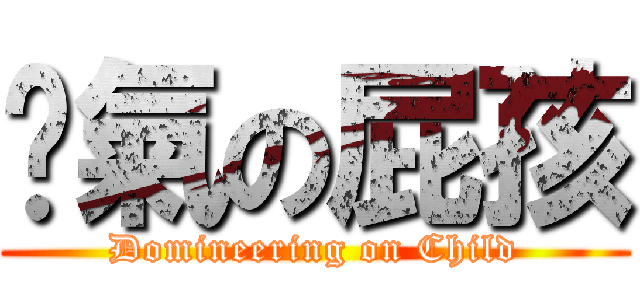 煞氣の屁孩 (Domineering on Child)