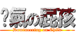 煞氣の屁孩 (Domineering on Child)