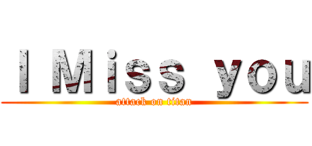 Ｉ Ｍｉｓｓ ｙｏｕ (attack on titan)