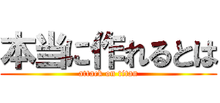 本当に作れるとは (attack on titan)