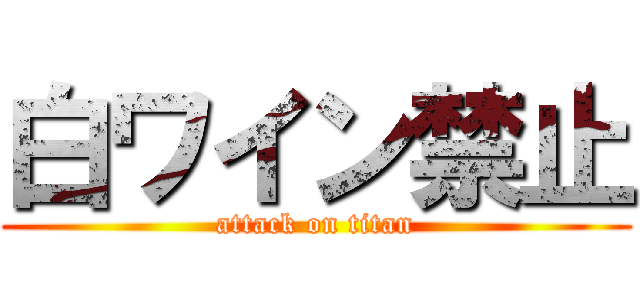 白ワイン禁止 (attack on titan)