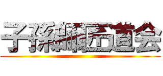 子孫師匠道会 ()