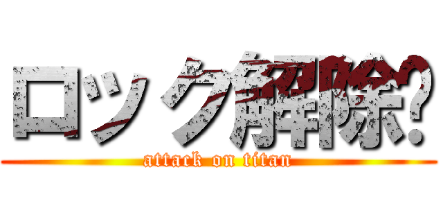 ロック解除🔽 (attack on titan)