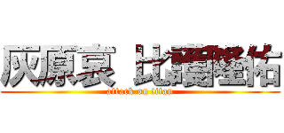 灰原哀 比護隆佑 (attack on titan)