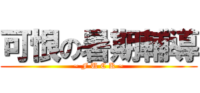 可恨の暑期輔導 (~ F U C K ~)