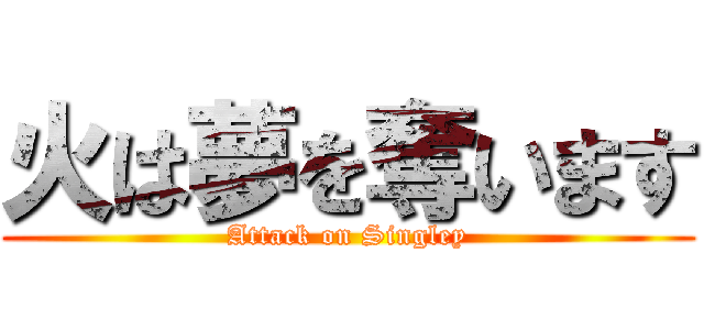 火は夢を奪います (Attack on Singley)