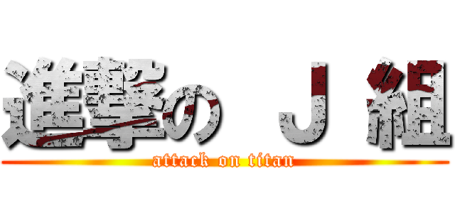 進撃の Ｊ 組 (attack on titan)