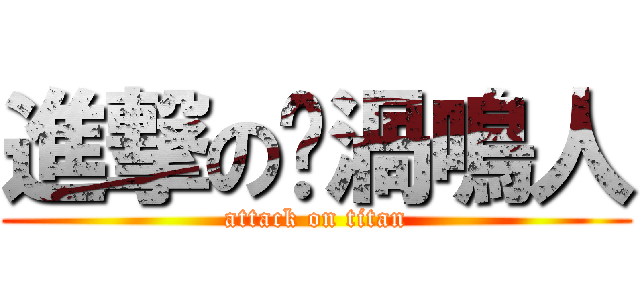 進撃の漩渦鳴人 (attack on titan)
