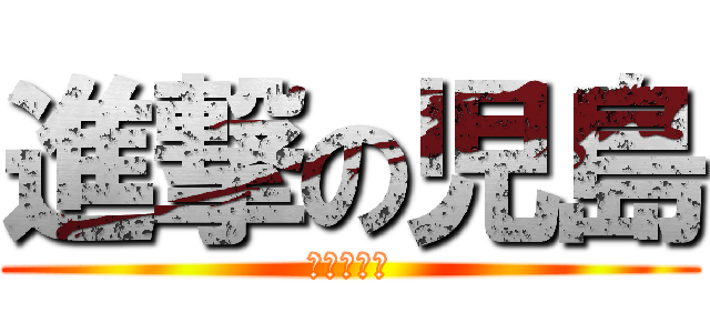 進撃の児島 (田島だよ！)