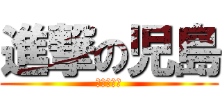 進撃の児島 (田島だよ！)