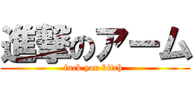 進撃のアーム (fuck you bitch )