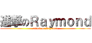 進撃のＲａｙｍｏｎｄ (attack on Raymond)