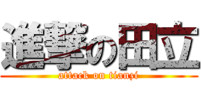 進撃の田立 (attack on tianzi)