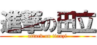 進撃の田立 (attack on tianzi)