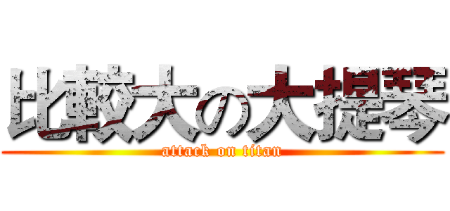 比較大の大提琴 (attack on titan)