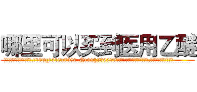 哪里可以买到医用乙醚 (哪里可以买到医用乙醚【电.话156x1318x7580-Q1991936399鑫宏药业】我们做的是长期生意,靠的是老客户长期支持
参考消息网2月20日报道 韩媒称，“剩女多、离婚率高的城市，房价一定会上涨。”这是中国经济学家金岩石2016年12月参加在上海举行的房地产相关论坛时说的话。
)