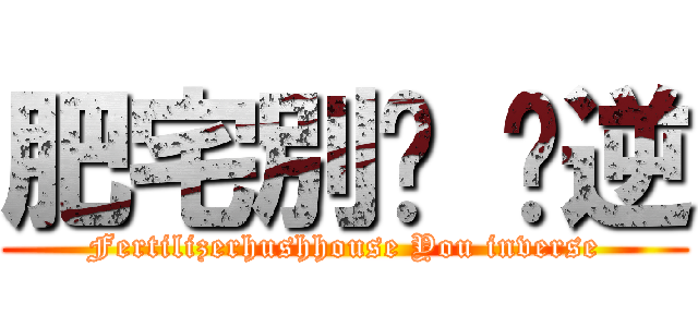 肥宅別吵 你逆 (Fertilizerhushhouse You inverse)