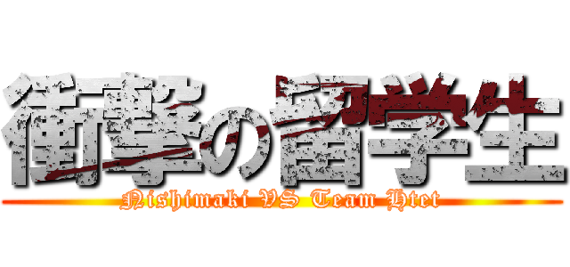 衝撃の留学生 (Nishimaki VS Team Htet)