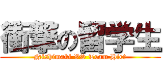 衝撃の留学生 (Nishimaki VS Team Htet)