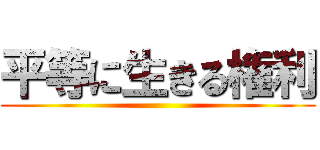 平等に生きる権利 ()