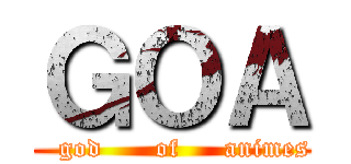 ＧＯＡ (     god      of     animes  )