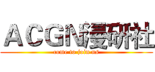 ＡＣＧＮ漫研社 (come to join us)