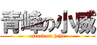 青峰の小威 (attack on hehe)
