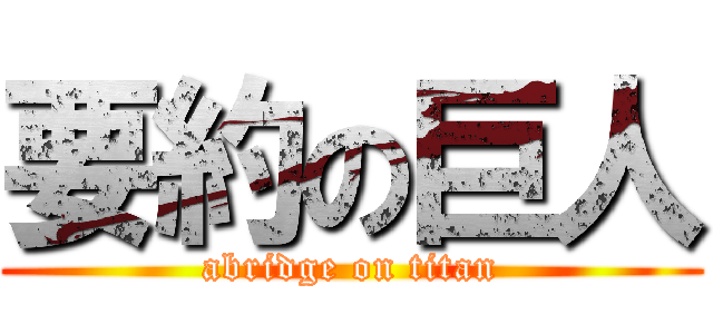 要約の巨人 (abridge on titan)
