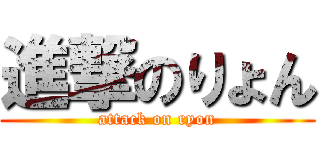 進撃のりょん (attack on ryon)