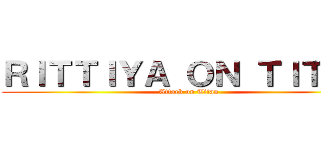 ＲＩＴＴＩＹＡ ＯＮ ＴＩＴＡＮ (Attack on Titan)