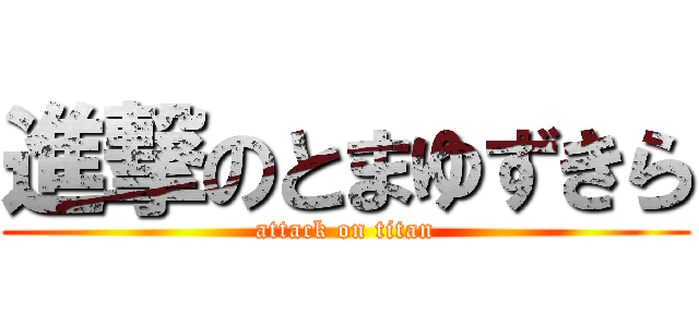 進撃のとまゆずきら (attack on titan)