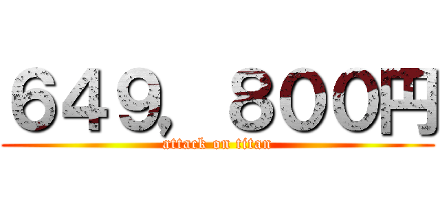 ６４９，８００円 (attack on titan)