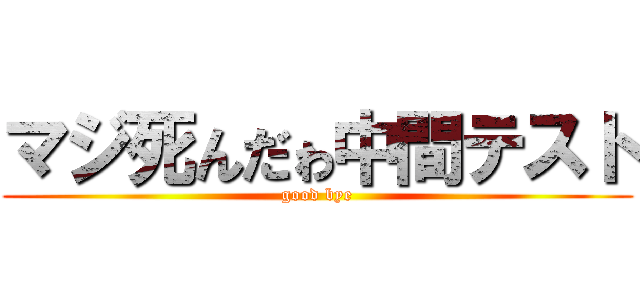 マジ死んだゎ中間テスト (good bye)