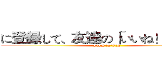 に登録して、友達の「いいね！」を見て (attack on titan)