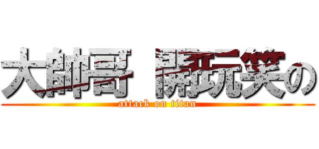 大帥哥 開玩笑の (attack on titan)