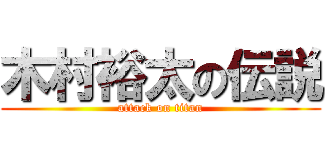 木村裕太の伝説 (attack on titan)